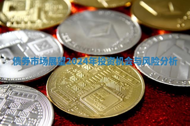 债券市场展望2024年投资机会与风险分析